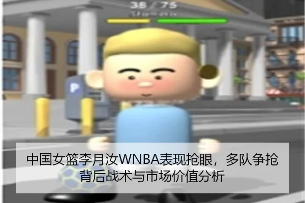 中国女篮李月汝WNBA表现抢眼，多队争抢背后战术与市场价值分析